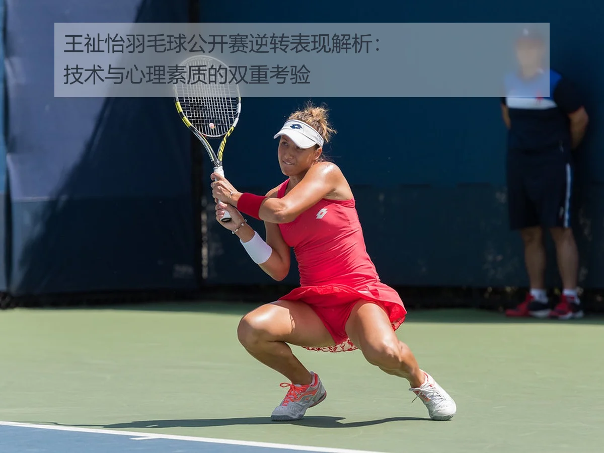 王祉怡羽毛球公开赛逆转表现解析：技术与心理素质的双重考验